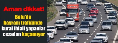 Bolu'da bayram trafiğinde kural ihlali yapanlar cezadan kaçamıyor