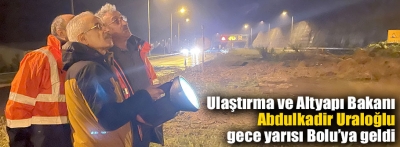 Bakan Uraloğlu gece yarısı Bolu'ya geldi