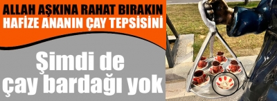 Bu seferde çay bardağı ortalıkta yok