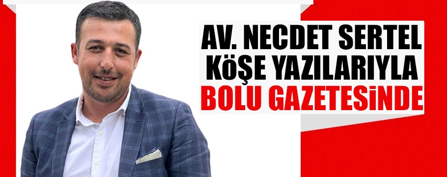 Av. Necdet Sertel köşe yazılarıyla gazetemizde