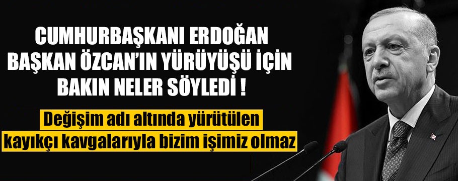 Erdoğan'dan Özcan'ın yürüyüşünü kayıkçı kavgasına benzetti