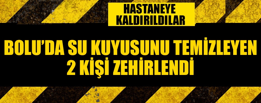 Su kuyusunu temizlerken zehirlenen 2 kişi hastaneye kaldırıldı