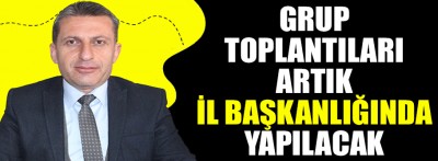 Grup toplantıları il başkanlığında yapılacak