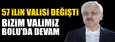 57 ilin valisi değişti; Bolu aynı vali ile devam ediyor