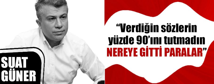 Suat Güner 'nereye gitti bu paralar' diye sordu