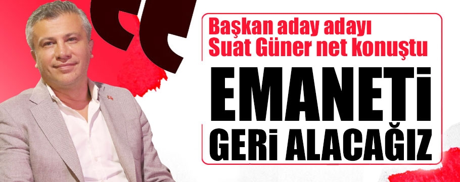 Suat Güner "emaneti geri almaya geliyorum" dedi