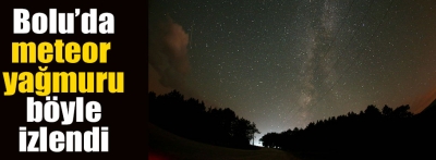 İşte Bolu'dan "Perseid meteor yağmuru" böyle izlendi
