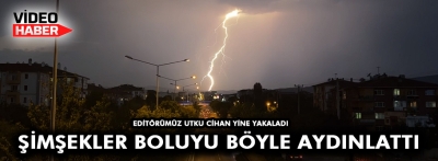 ŞİMŞEKLER BOLU'YU BÖYLE AYDINLATTI