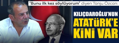 Tanju Özcan'dan çarpıcı sözler, Kılıçdaroğlu'nun Atatürk'e kini var