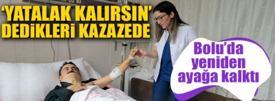 'Yatalak kalırsın' dedikleri kazazede Bolu'da ayağa kalktı