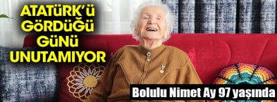 8 yaşında Atatürk'ü gören Bolulu Nimet nine o günü unutamıyor
