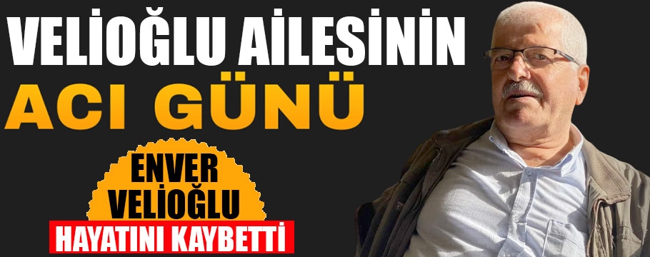 Enver Velioğlu hayatını kaybetti