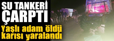 Bolu'da su tankerinin çarptığı adam öldü, eşi yaralandı