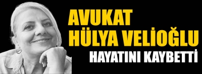 Avukat Hülya Velioğlu hayatını kaybetti