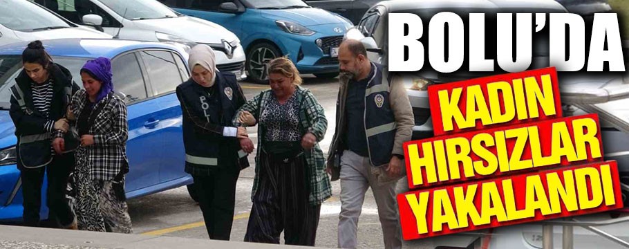 Bolu'da 2 kadın hırsız zanlısı yakalandı