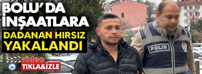 Bolu'da inşaatlara dadanan hırsız yakalandı