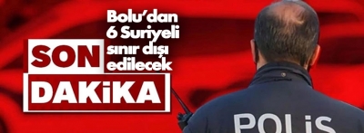 Bolu'dan 6 Suriyeli sınır dışı edilecek 