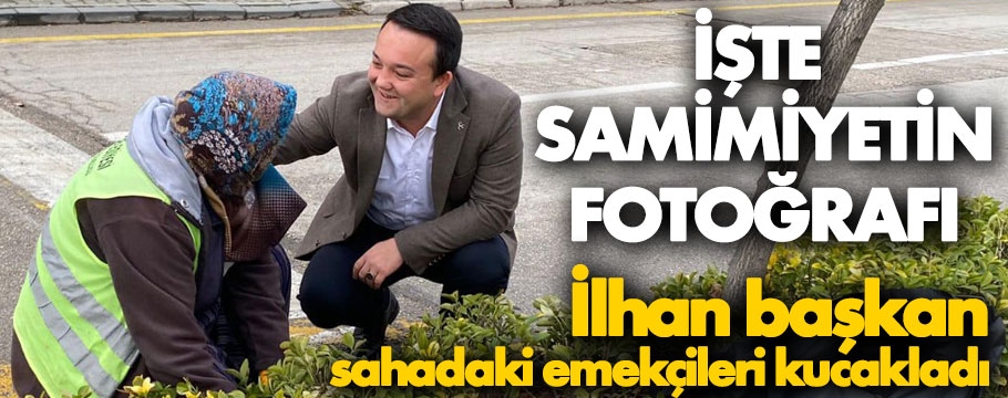 İlhan başkandan samimiyetin fotoğrafı