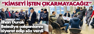 Durak belediye çalışanlarına 'işten çıkarma olmayacak' sözü verdi