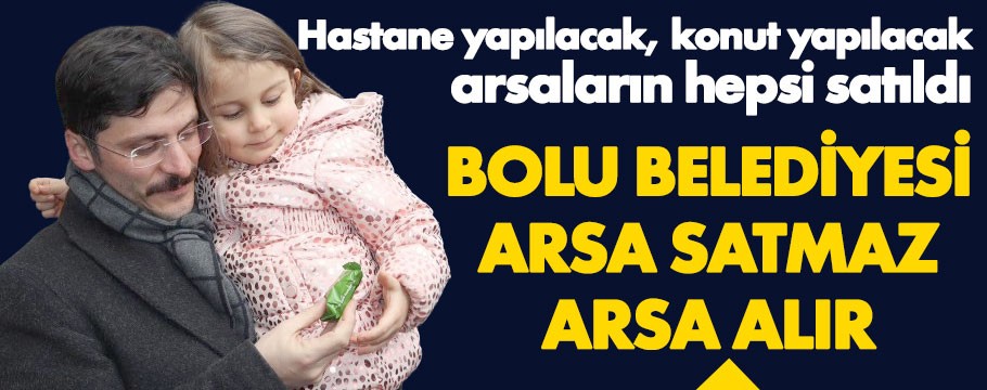 Demirkol, "Bolu Belediyesi arsa satmaz arsa alır" dedi