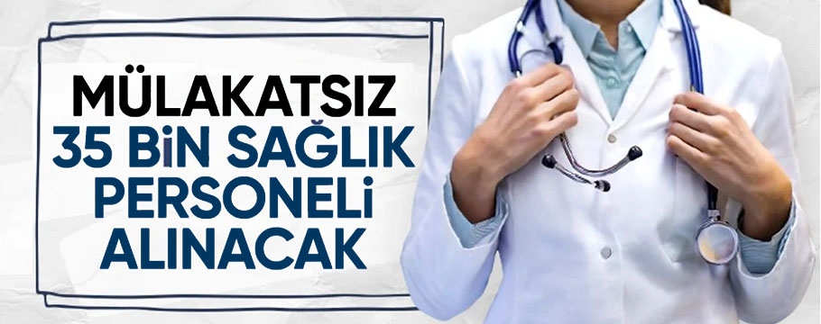 Mülakatsız 35 bin sağlık personeli alınacak