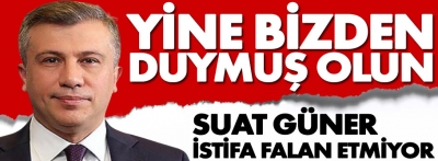 Suat Güner istifa etmiyor