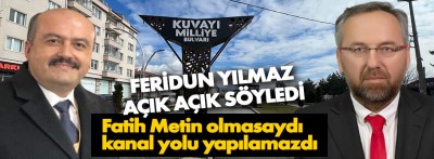 Feridun Yılmaz açık açık söyledi, "Kanal yolu Fatih Metin sayesinde yapıldı"