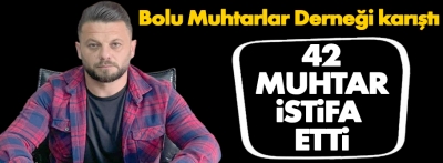 Bolu Muhtarlar Derneği karıştı: 42 muhtar istifa etti