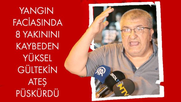 Grand Kartal yangınında 8 yakınını kaybeden baba Yüksel Gültekin isyan etti