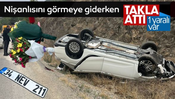 Nişanlısını görmeye giderken takla attı