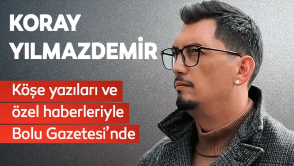 Koray Yılmazdemir, Bolu Gazetesi'nde köşe yazılarına başlıyor