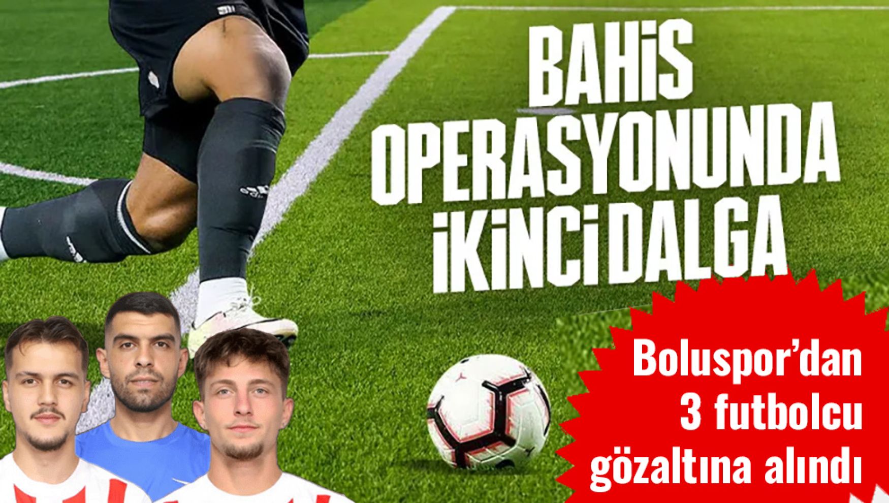 Futbolda bahis soruşturması derinleşiyor: Bolusporlu 3 futbolcu gözaltında
