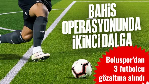 Futbolda bahis soruşturması derinleşiyor: Bolusporlu 3 futbolcu gözaltında