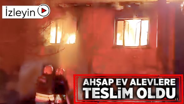 Karaçayır Mahallesi'nde ahşap ev alevlere teslim oldu
