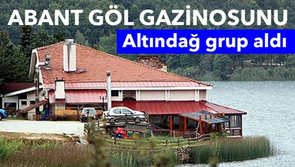 Abant'taki “Göl Gazinosu” ihalesi sonuçlandı: 15 yıllığına Altındağ Grup'un