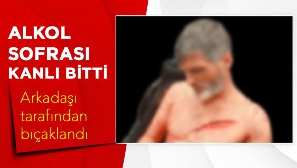 Birlikte alkol aldığı arkadaşı tarafından bıçaklandı