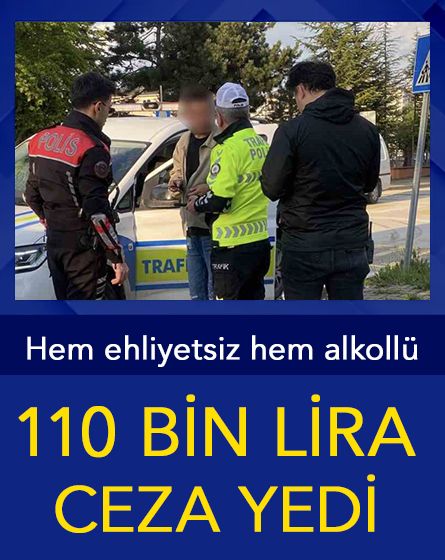 Ehliyetsiz ve alkollü sürücüye 110 bin lira ceza