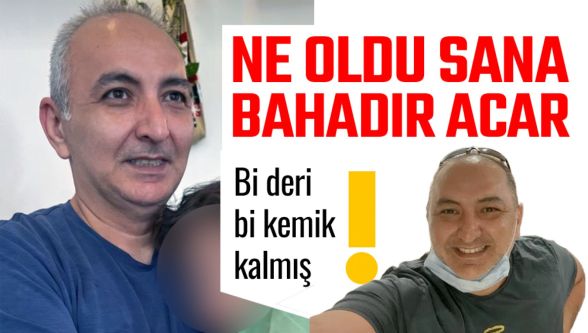 Bahadır Acar'a ne oldu? Son hali görenleri şaşırttı