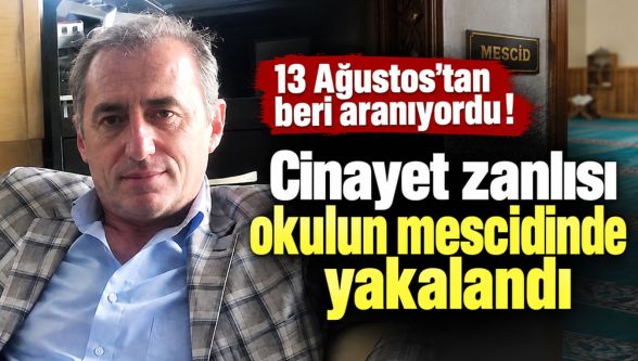 13 Ağustos'tan beri aranıyordu: Cinayet zanlısı okulun mescidinde yakalandı
