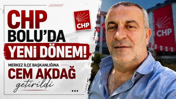 CHP Bolu Merkez İlçe Başkanlığına Cem Akdağ atandı