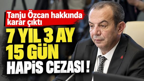 Tanju Özcan'a 7 yıl 3 ay 15 gün hapis cezası!
